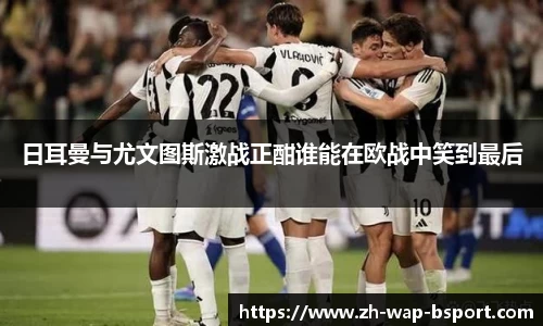 日耳曼与尤文图斯激战正酣谁能在欧战中笑到最后
